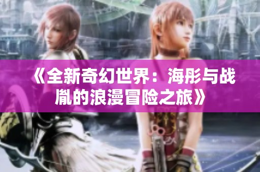 《全新奇幻世界：海彤与战胤的浪漫冒险之旅》