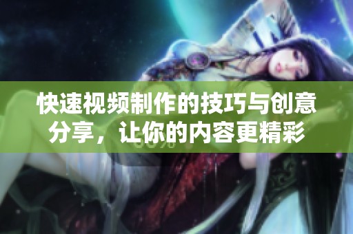 快速视频制作的技巧与创意分享，让你的内容更精彩
