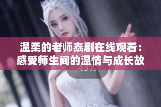 温柔的老师泰剧在线观看：感受师生间的温情与成长故事