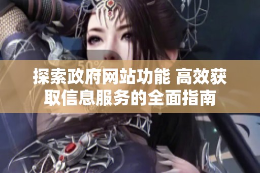 探索政府网站功能 高效获取信息服务的全面指南