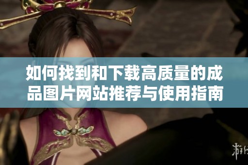 如何找到和下载高质量的成品图片网站推荐与使用指南