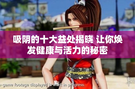 吸阴的十大益处揭晓 让你焕发健康与活力的秘密