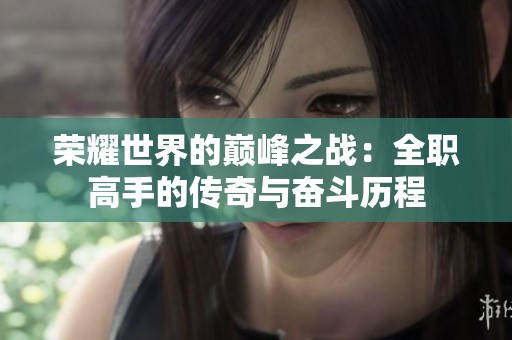 荣耀世界的巅峰之战：全职高手的传奇与奋斗历程