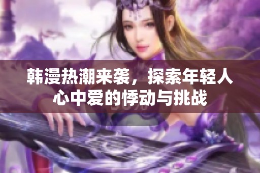 韩漫热潮来袭，探索年轻人心中爱的悸动与挑战