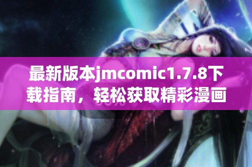 最新版本jmcomic1.7.8下载指南，轻松获取精彩漫画内容