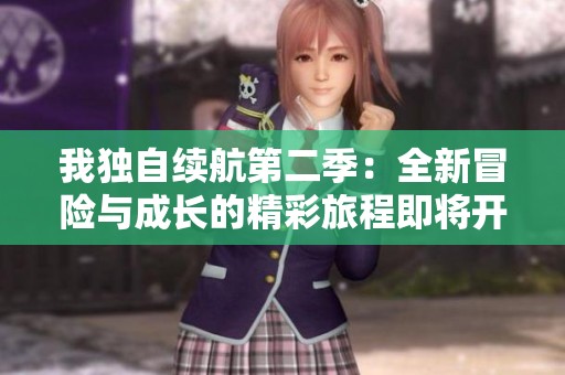 我独自续航第二季：全新冒险与成长的精彩旅程即将开启