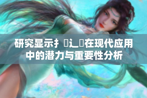 研究显示扌喿辶畐在现代应用中的潜力与重要性分析