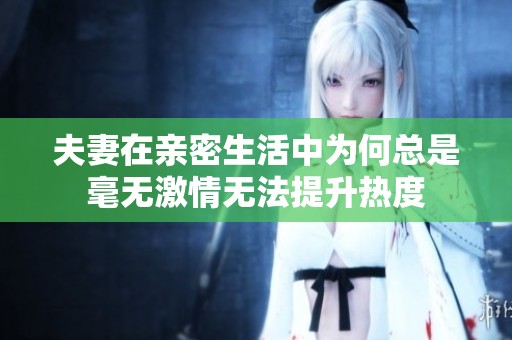 夫妻在亲密生活中为何总是毫无激情无法提升热度