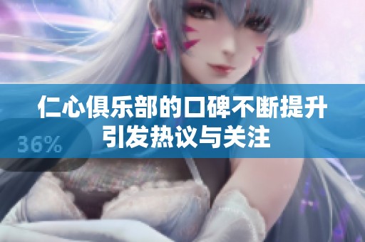 仁心俱乐部的口碑不断提升 引发热议与关注