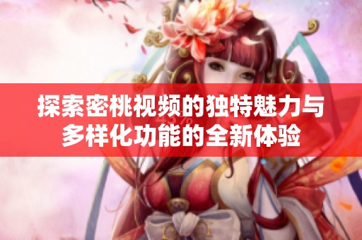 探索密桃视频的独特魅力与多样化功能的全新体验