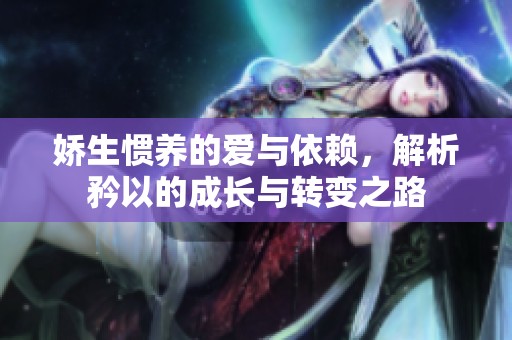 娇生惯养的爱与依赖，解析矜以的成长与转变之路