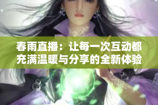 春雨直播：让每一次互动都充满温暖与分享的全新体验