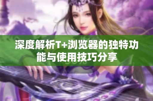 深度解析T+浏览器的独特功能与使用技巧分享