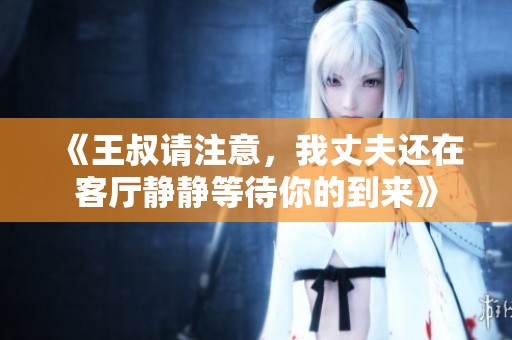 《王叔请注意，我丈夫还在客厅静静等待你的到来》