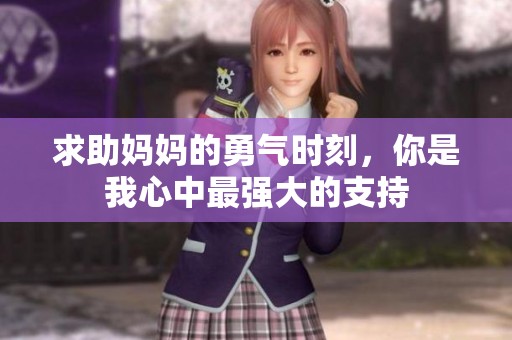 求助妈妈的勇气时刻，你是我心中最强大的支持