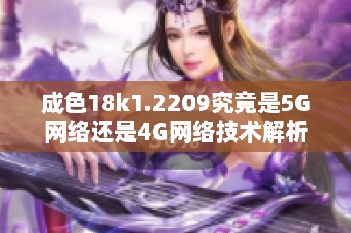 成色18k1.2209究竟是5G网络还是4G网络技术解析