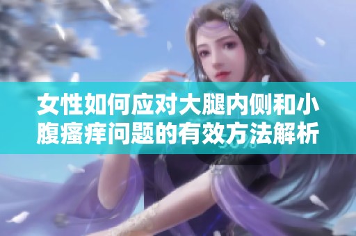 女性如何应对大腿内侧和小腹瘙痒问题的有效方法解析