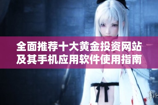 全面推荐十大黄金投资网站及其手机应用软件使用指南