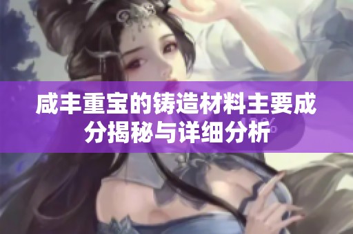 咸丰重宝的铸造材料主要成分揭秘与详细分析