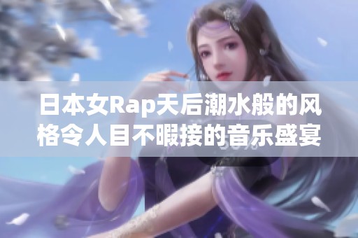 日本女Rap天后潮水般的风格令人目不暇接的音乐盛宴