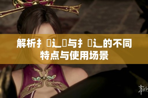 解析扌喿辶畑与扌喿辶的不同特点与使用场景