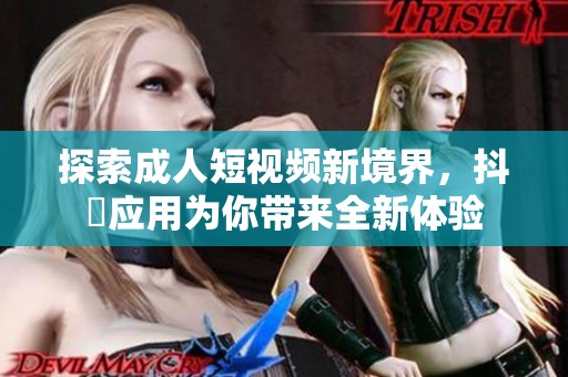 探索成人短视频新境界，抖抈应用为你带来全新体验