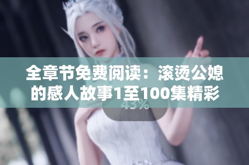 全章节免费阅读：滚烫公媳的感人故事1至100集精彩回顾