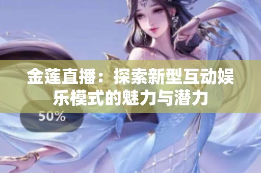 金莲直播：探索新型互动娱乐模式的魅力与潜力