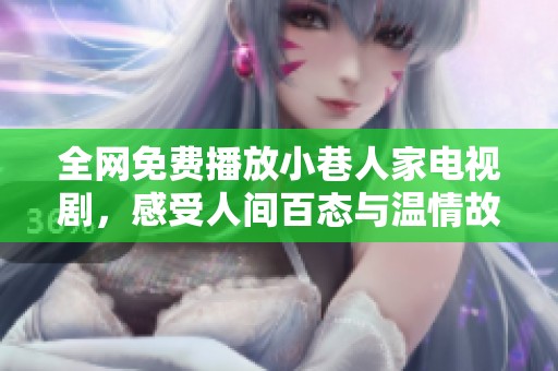 全网免费播放小巷人家电视剧，感受人间百态与温情故事
