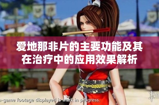 爱地那非片的主要功能及其在治疗中的应用效果解析