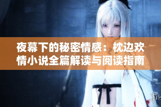 夜幕下的秘密情感：枕边欢情小说全篇解读与阅读指南