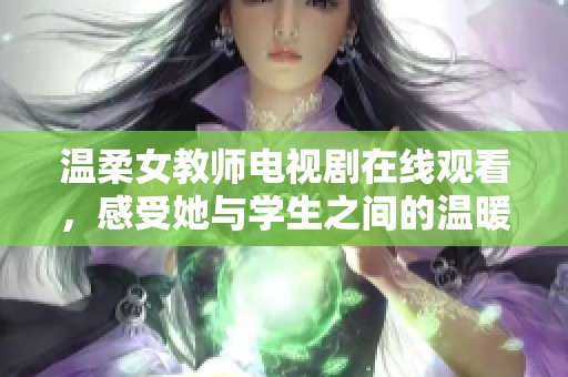 温柔女教师电视剧在线观看，感受她与学生之间的温暖成长故事
