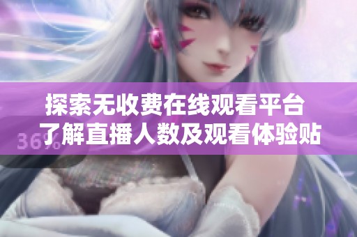 探索无收费在线观看平台 了解直播人数及观看体验贴士