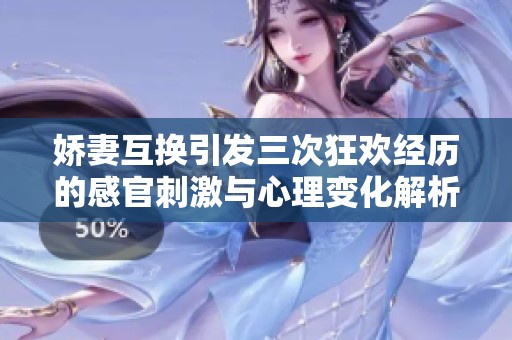 娇妻互换引发三次狂欢经历的感官刺激与心理变化解析