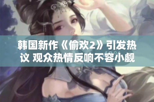 韩国新作《偷欢2》引发热议 观众热情反响不容小觑