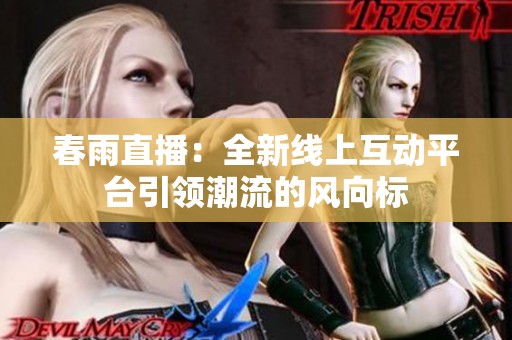 春雨直播：全新线上互动平台引领潮流的风向标