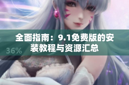 全面指南：9.1免费版的安装教程与资源汇总