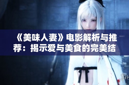 《美味人妻》电影解析与推荐：揭示爱与美食的完美结合