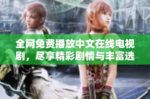 全网免费播放中文在线电视剧，尽享精彩剧情与丰富选择