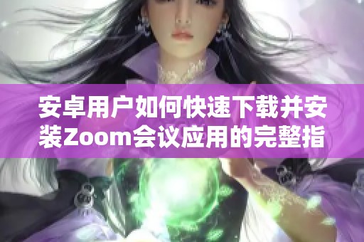 安卓用户如何快速下载并安装Zoom会议应用的完整指南