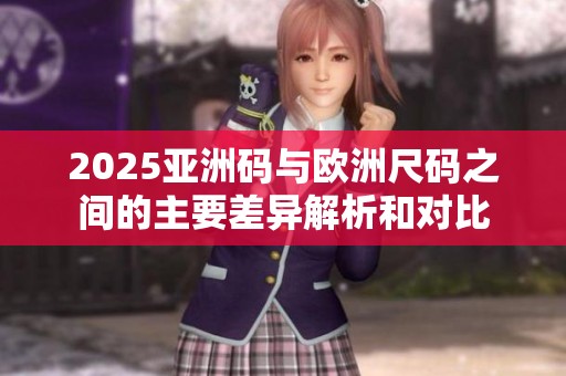 2025亚洲码与欧洲尺码之间的主要差异解析和对比