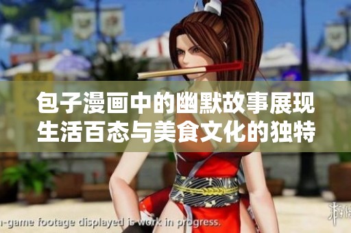 包子漫画中的幽默故事展现生活百态与美食文化的独特魅力