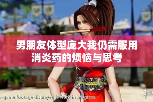 男朋友体型庞大我仍需服用消炎药的烦恼与思考