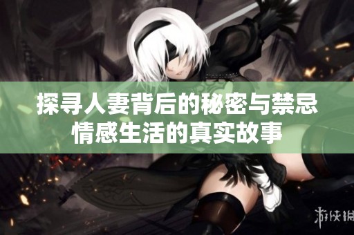 探寻人妻背后的秘密与禁忌情感生活的真实故事