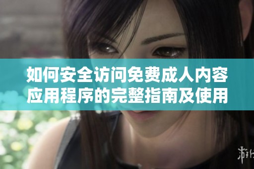 如何安全访问免费成人内容应用程序的完整指南及使用建议