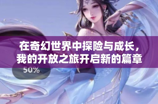 在奇幻世界中探险与成长，我的开放之旅开启新的篇章