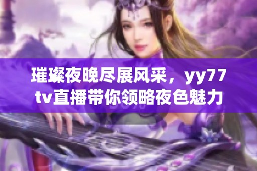 璀璨夜晚尽展风采，yy77tv直播带你领略夜色魅力