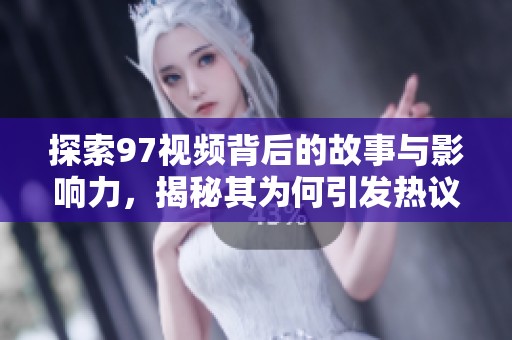 探索97视频背后的故事与影响力，揭秘其为何引发热议