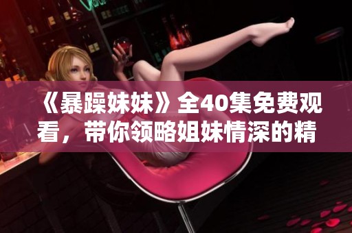 《暴躁妹妹》全40集免费观看，带你领略姐妹情深的精彩故事