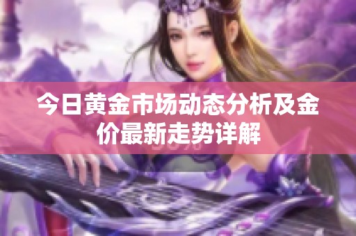 今日黄金市场动态分析及金价最新走势详解